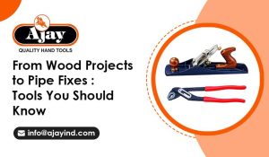From Wood Projects to Pipe Fixes: Tools You Should Know
