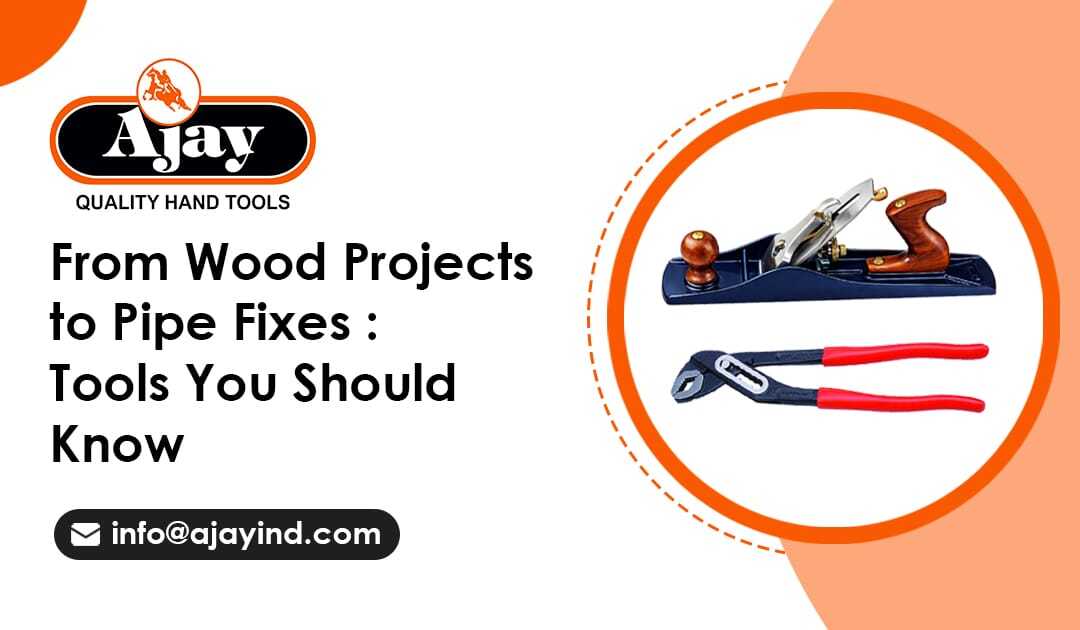 From Wood Projects to Pipe Fixes: Tools You Should Know